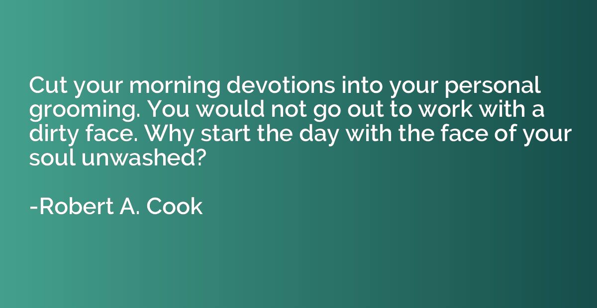 Cut your morning devotions into your personal grooming. You 