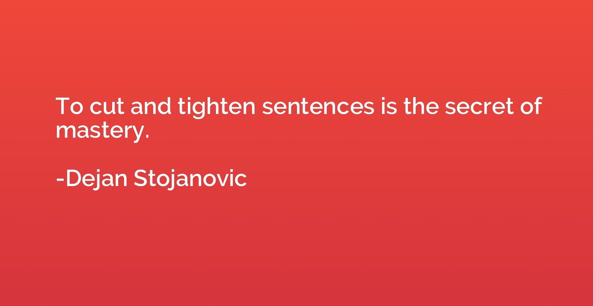 To cut and tighten sentences is the secret of mastery.