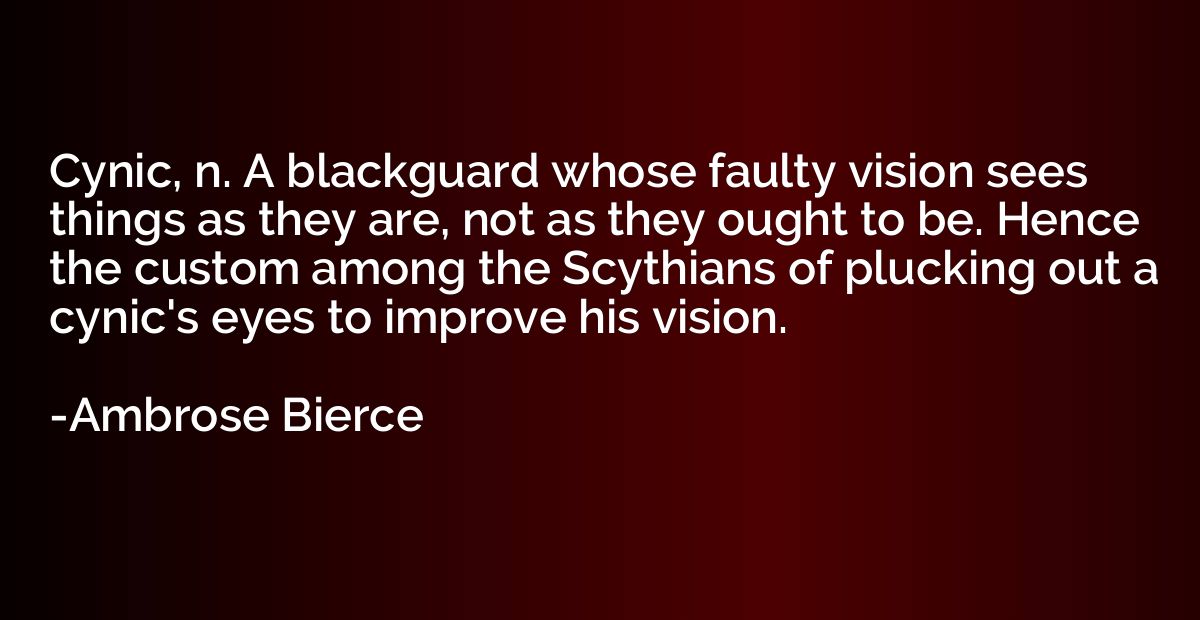 Cynic, n. A blackguard whose faulty vision sees things as th