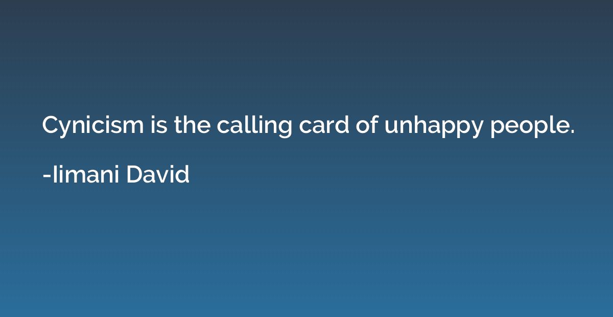 Cynicism is the calling card of unhappy people.