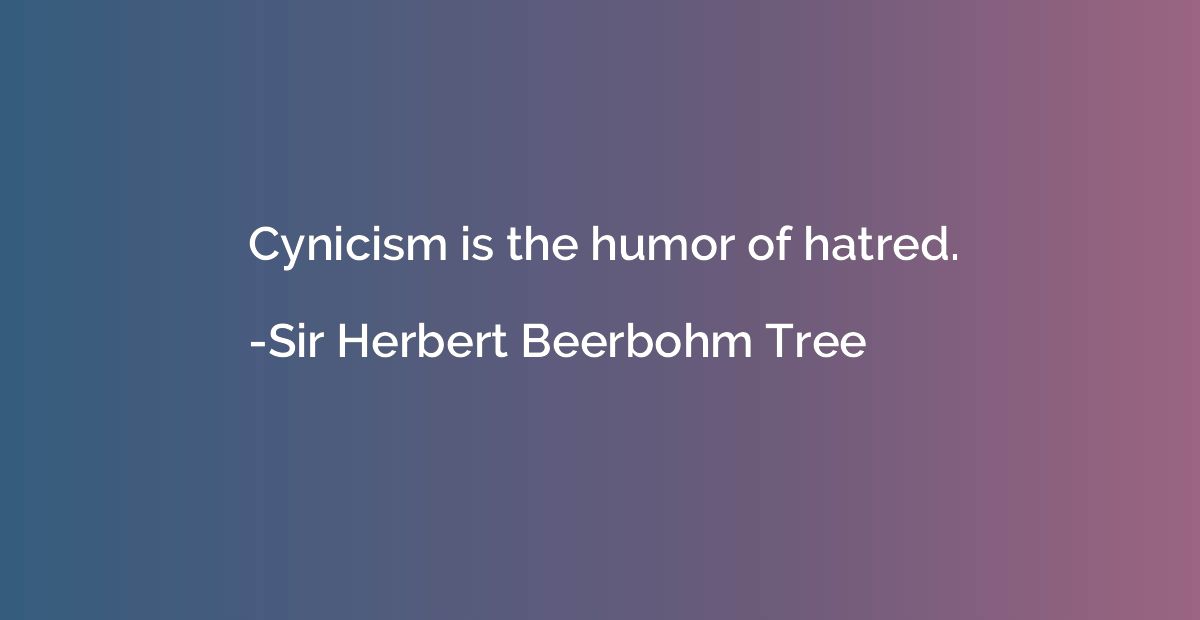 Cynicism is the humor of hatred.