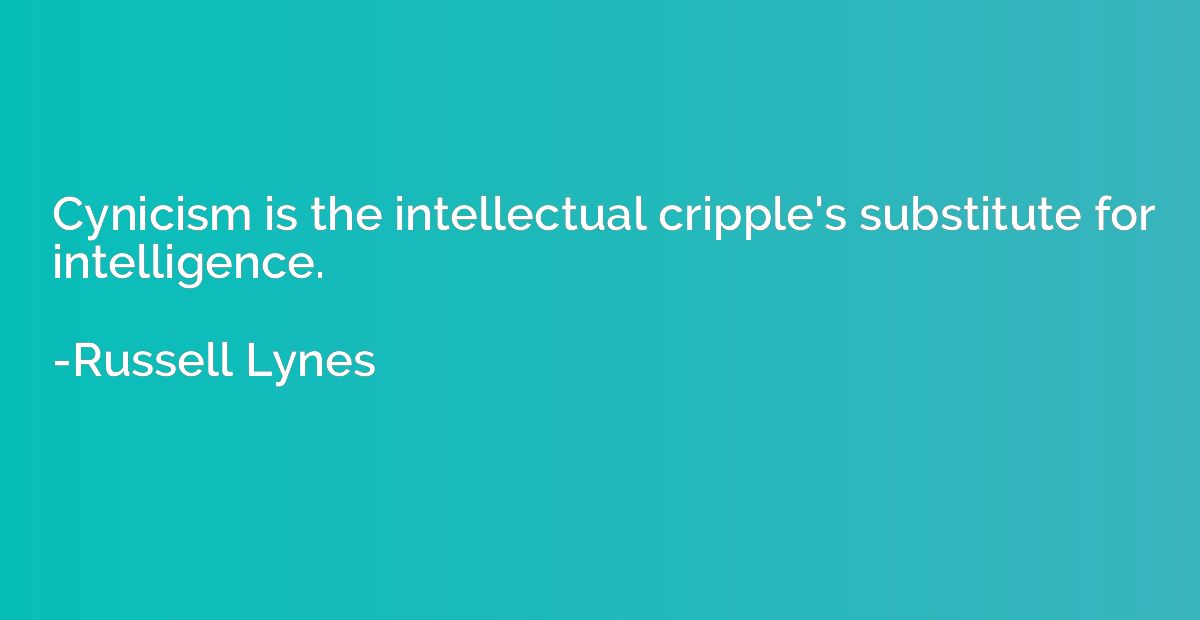 Cynicism is the intellectual cripple's substitute for intell