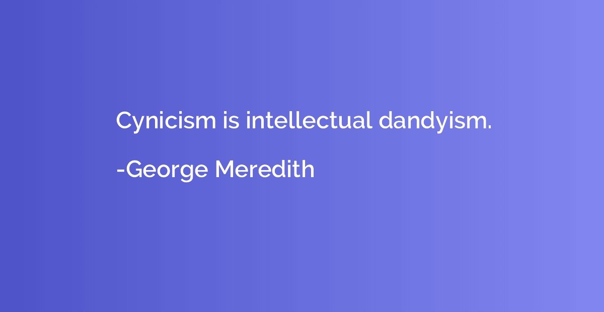 Cynicism is intellectual dandyism.