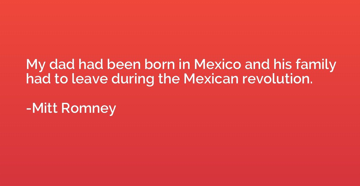 My dad had been born in Mexico and his family had to leave d
