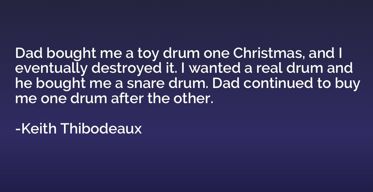 Dad bought me a toy drum one Christmas, and I eventually des