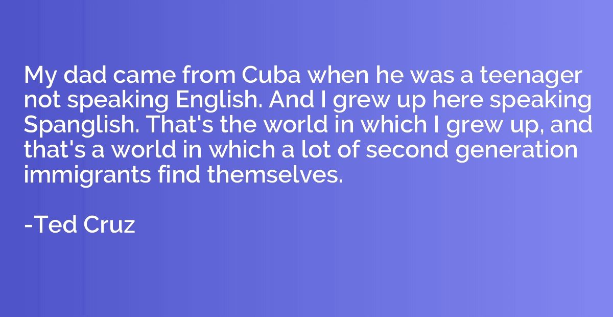 My dad came from Cuba when he was a teenager not speaking En