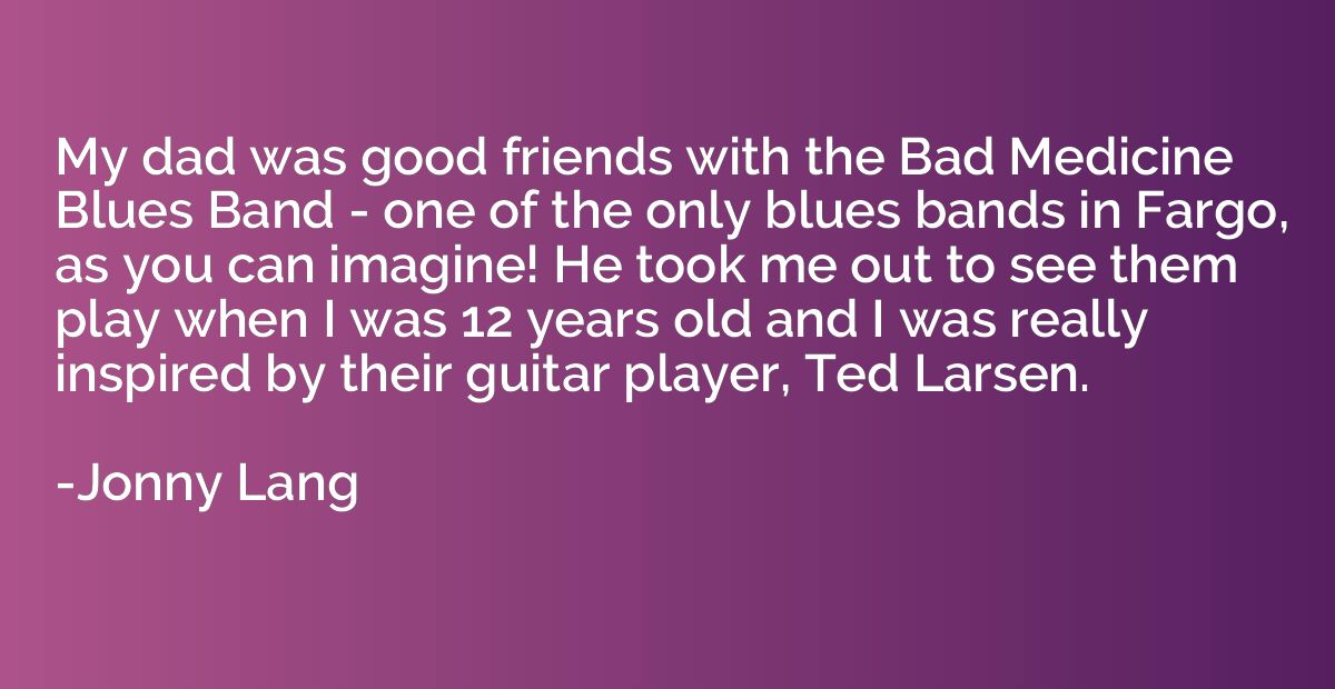 My dad was good friends with the Bad Medicine Blues Band - o