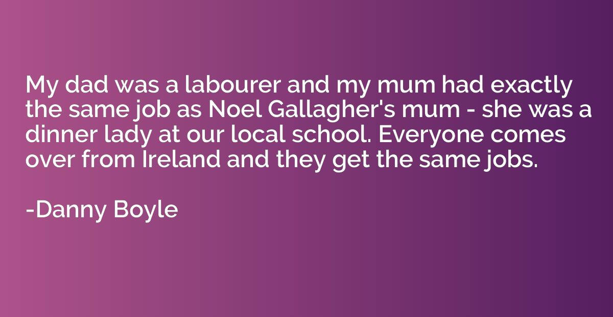 My dad was a labourer and my mum had exactly the same job as