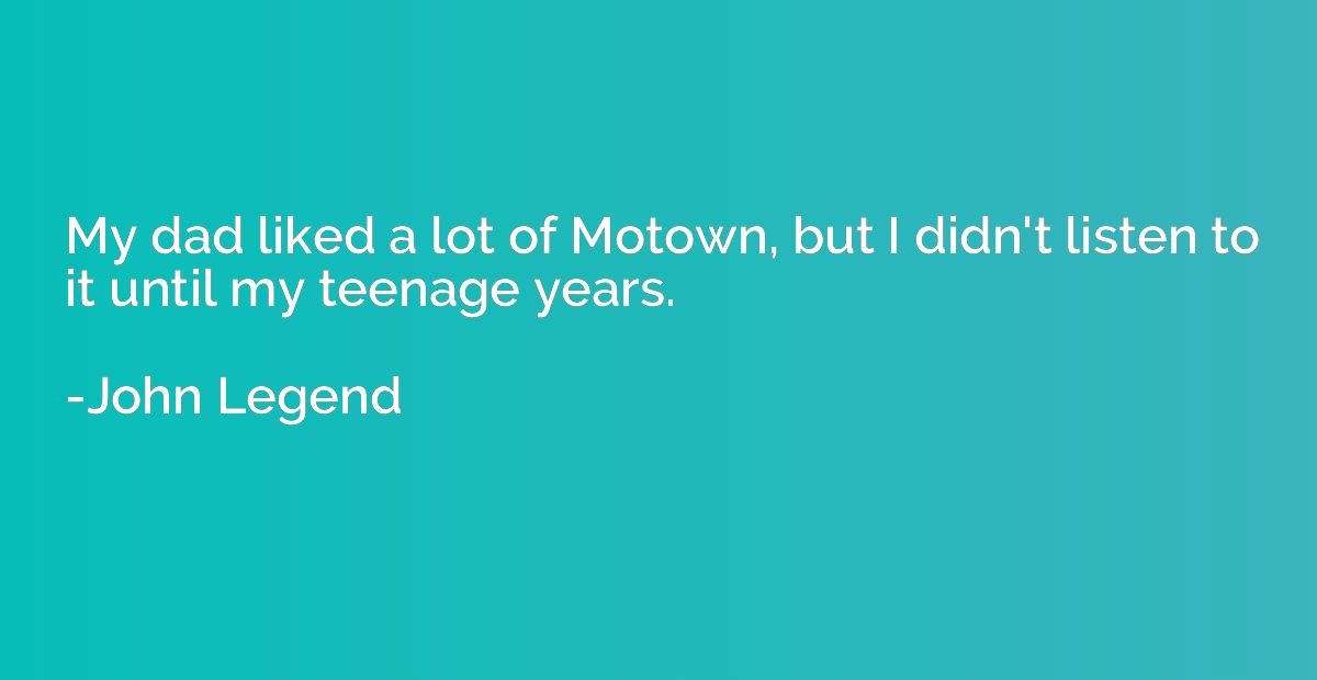 My dad liked a lot of Motown, but I didn't listen to it unti