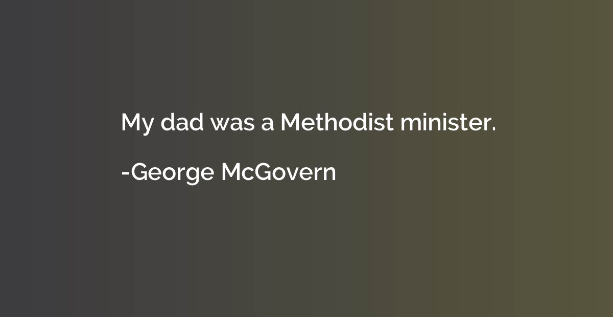 My dad was a Methodist minister.