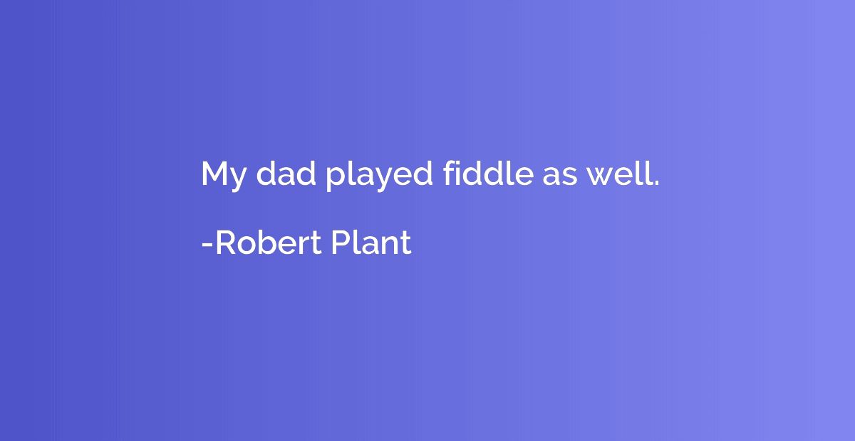 My dad played fiddle as well.