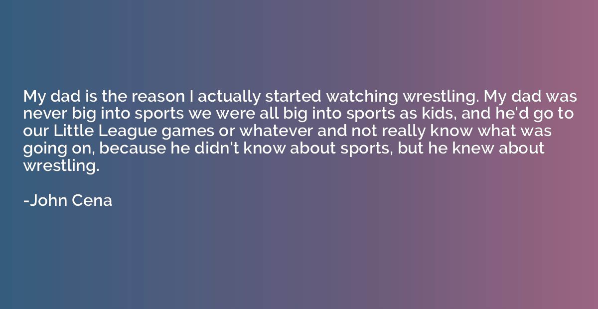 My dad is the reason I actually started watching wrestling. 