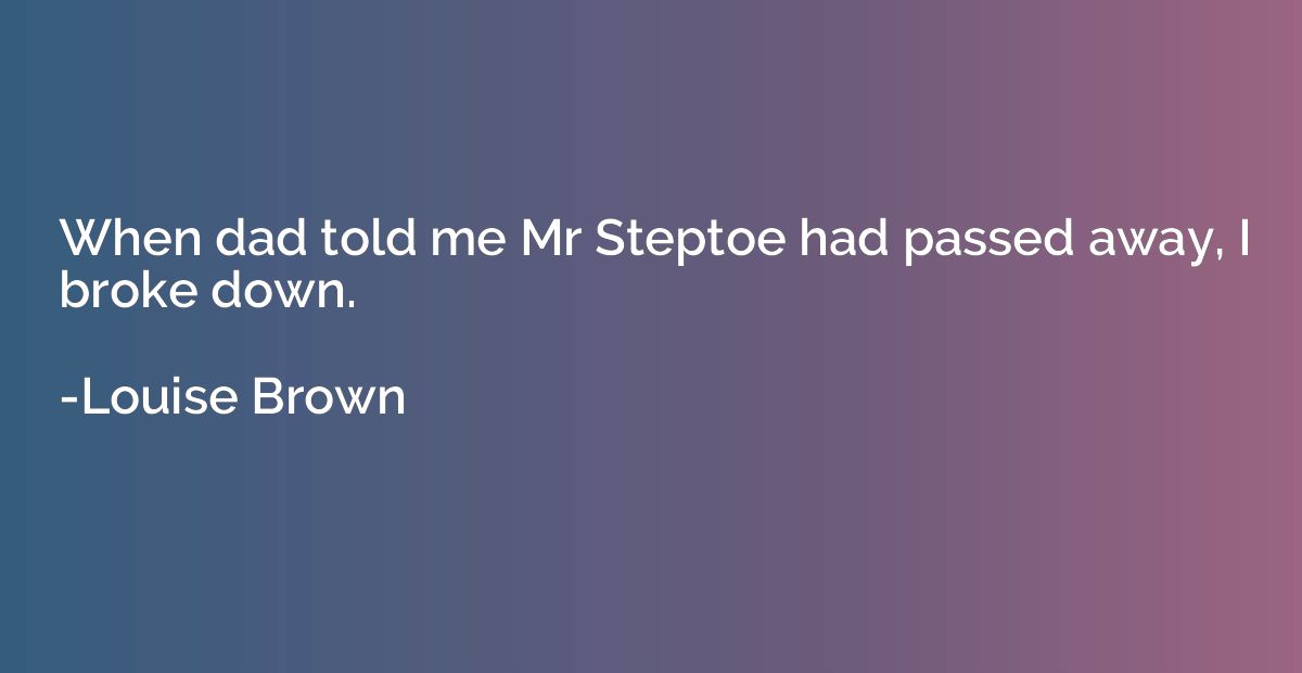 When dad told me Mr Steptoe had passed away, I broke down.