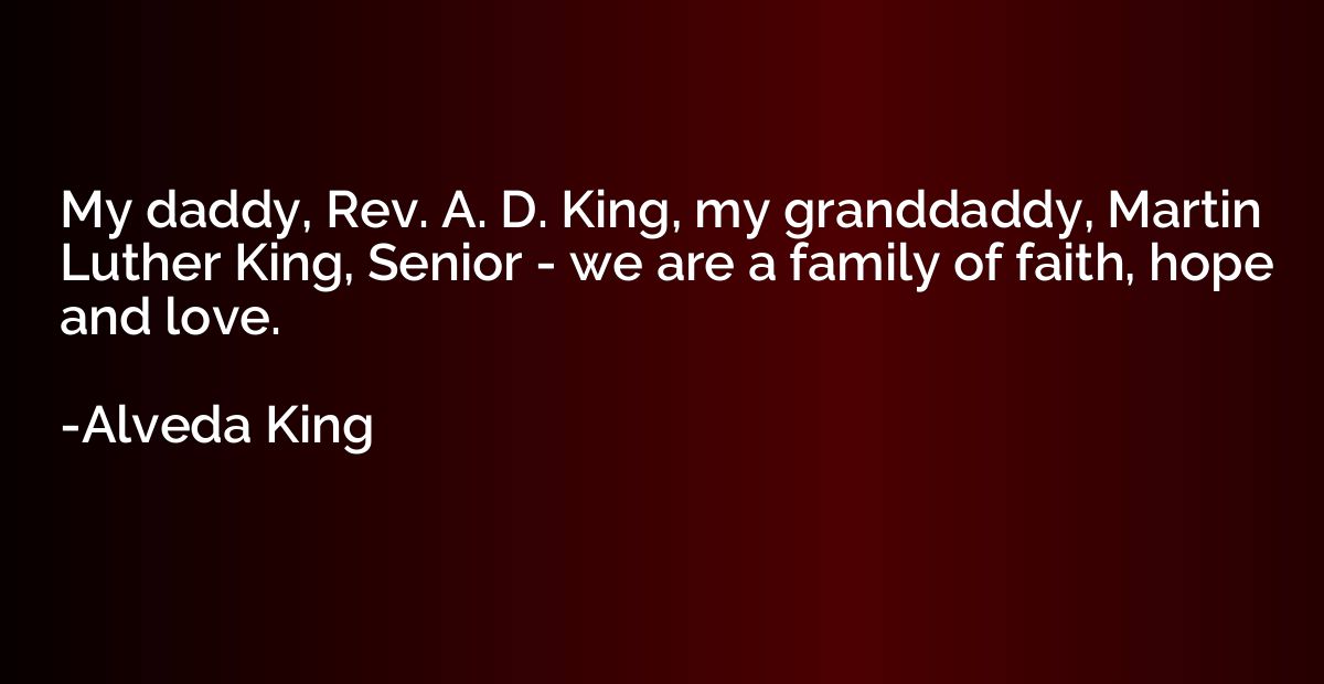 My daddy, Rev. A. D. King, my granddaddy, Martin Luther King