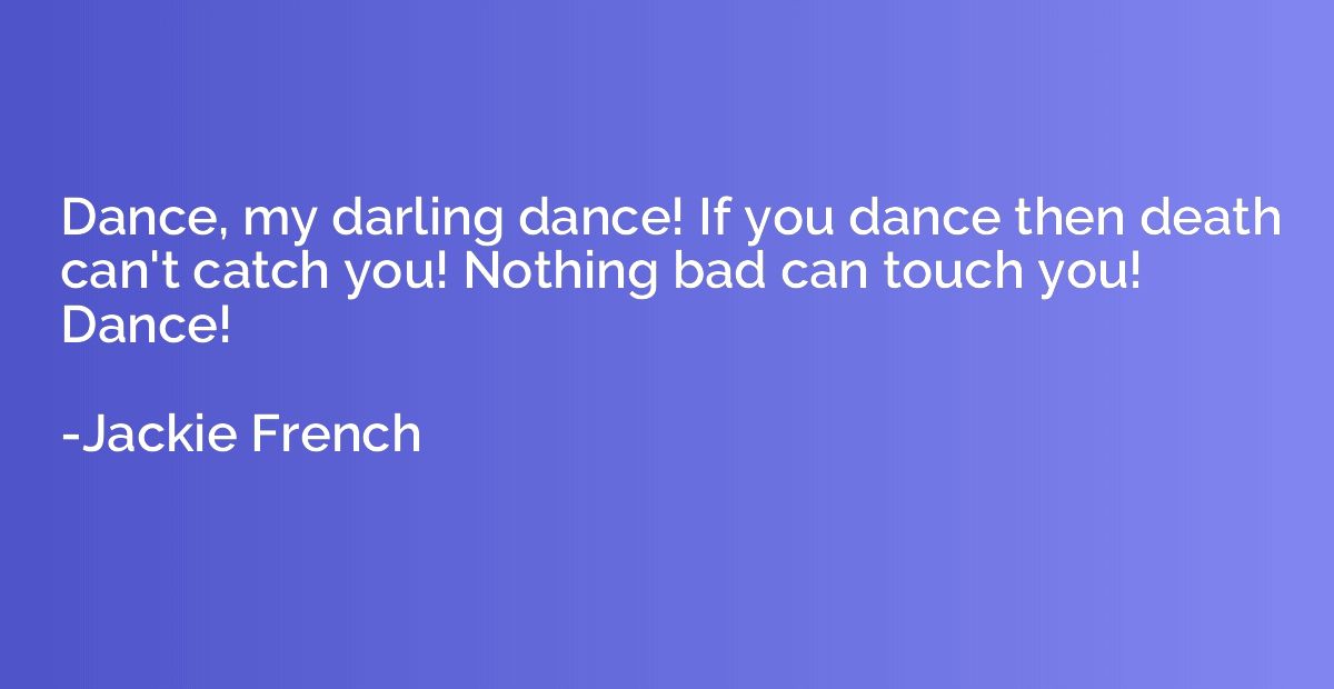 Dance, my darling dance! If you dance then death can't catch