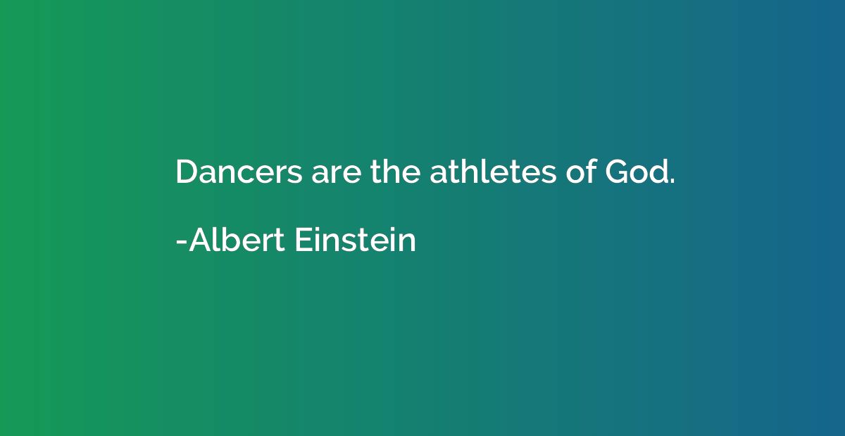 Dancers are the athletes of God.