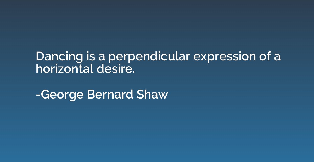 Dancing is a perpendicular expression of a horizontal desire