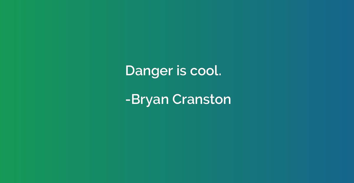 Danger is cool.