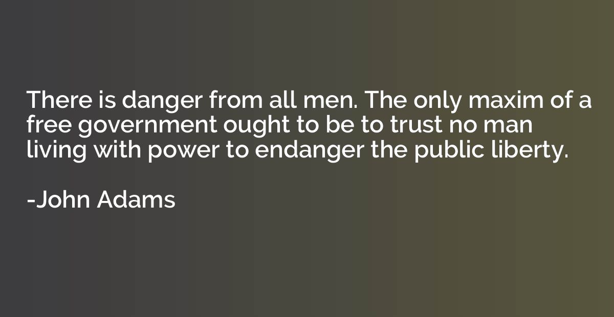 There is danger from all men. The only maxim of a free gover