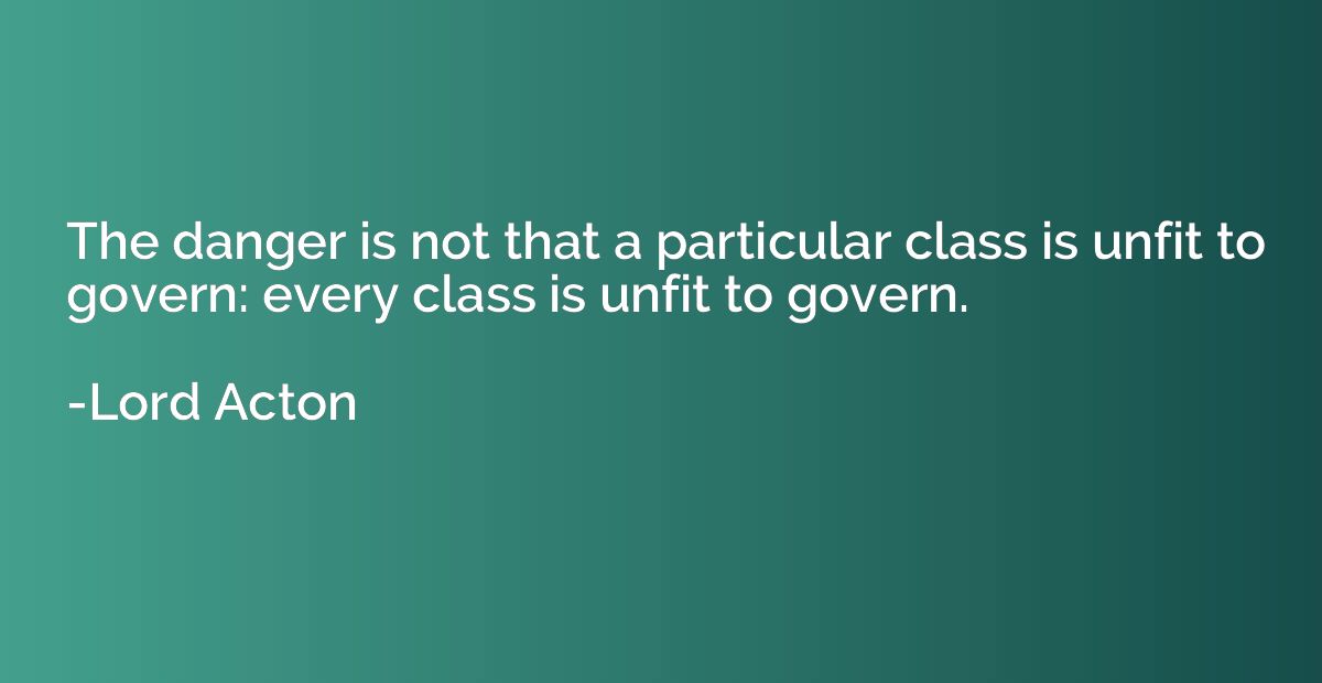 The danger is not that a particular class is unfit to govern
