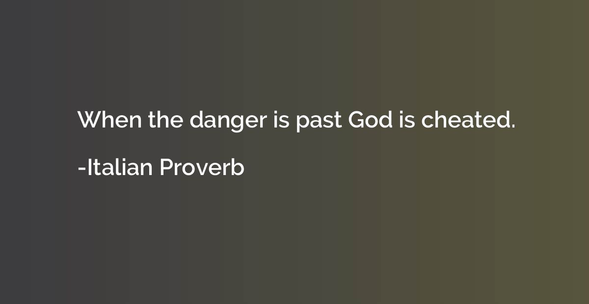 When the danger is past God is cheated.