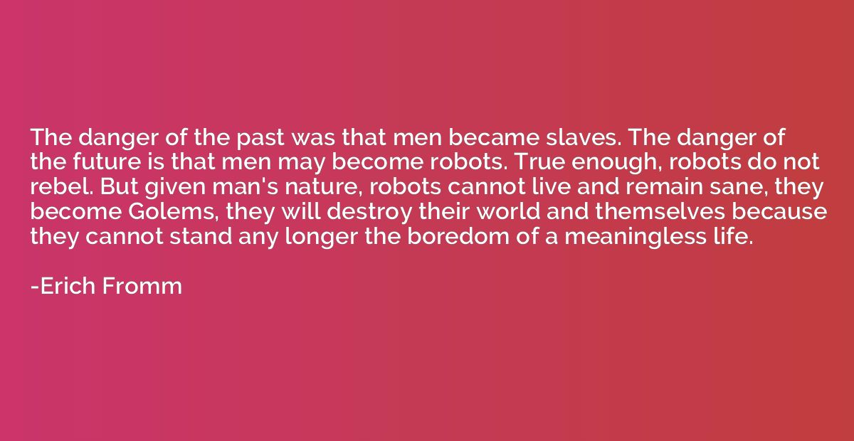 The danger of the past was that men became slaves. The dange