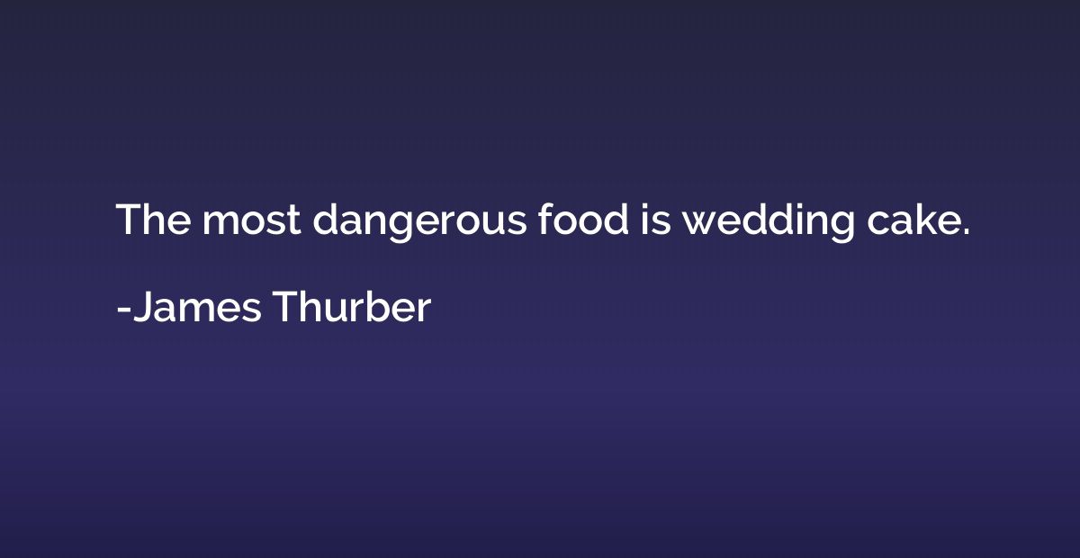 The most dangerous food is wedding cake.