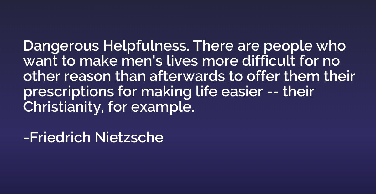 Dangerous Helpfulness. There are people who want to make men