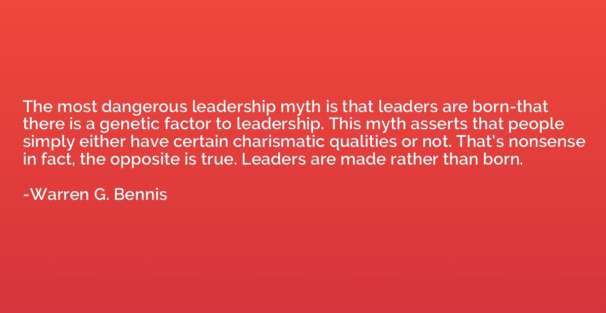 The most dangerous leadership myth is that leaders are born-