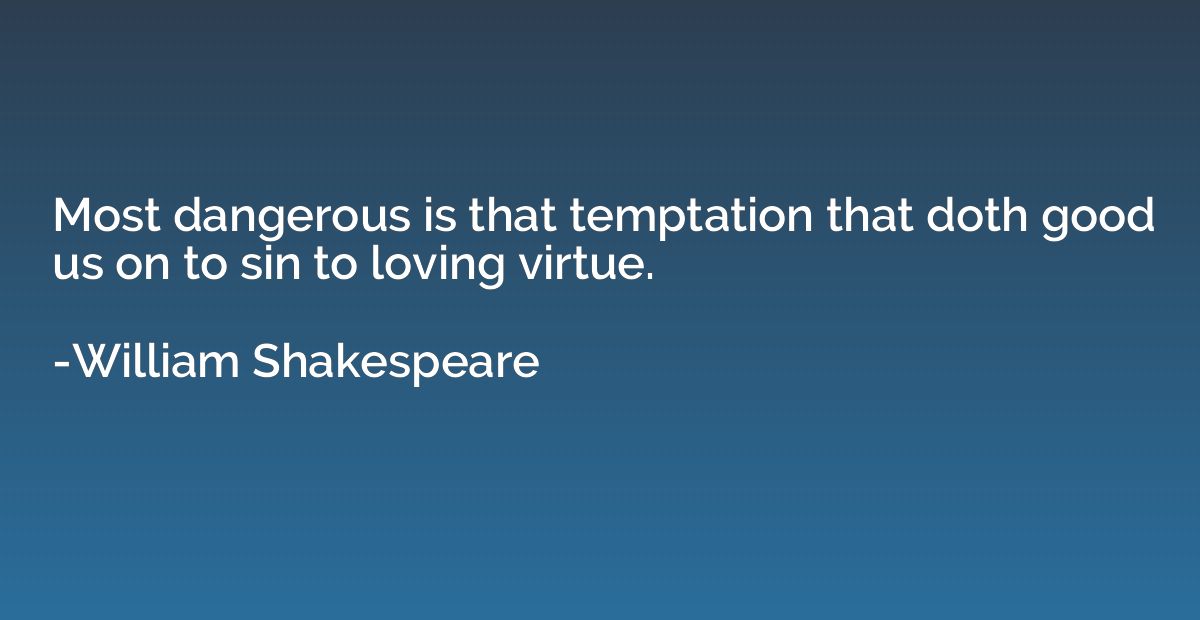 Most dangerous is that temptation that doth good us on to si