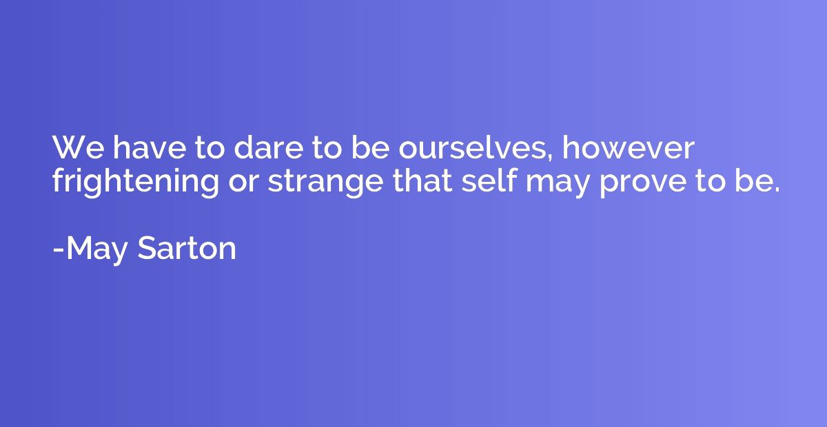 We have to dare to be ourselves, however frightening or stra