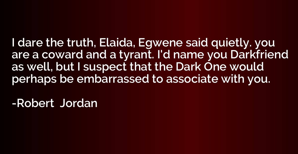 I dare the truth, Elaida, Egwene said quietly. you are a cow