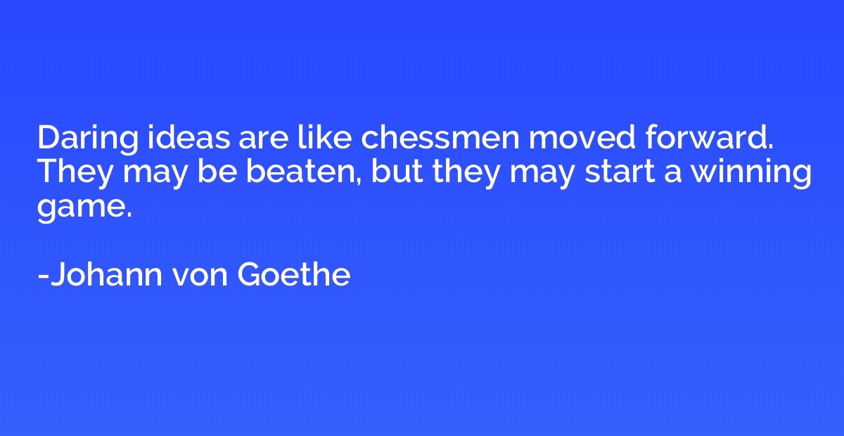 Daring ideas are like chessmen moved forward. They may be be