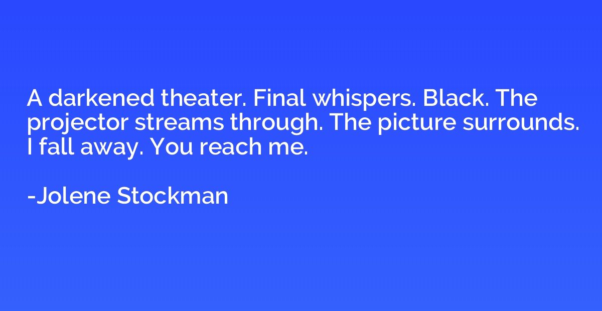 A darkened theater. Final whispers. Black. The projector str