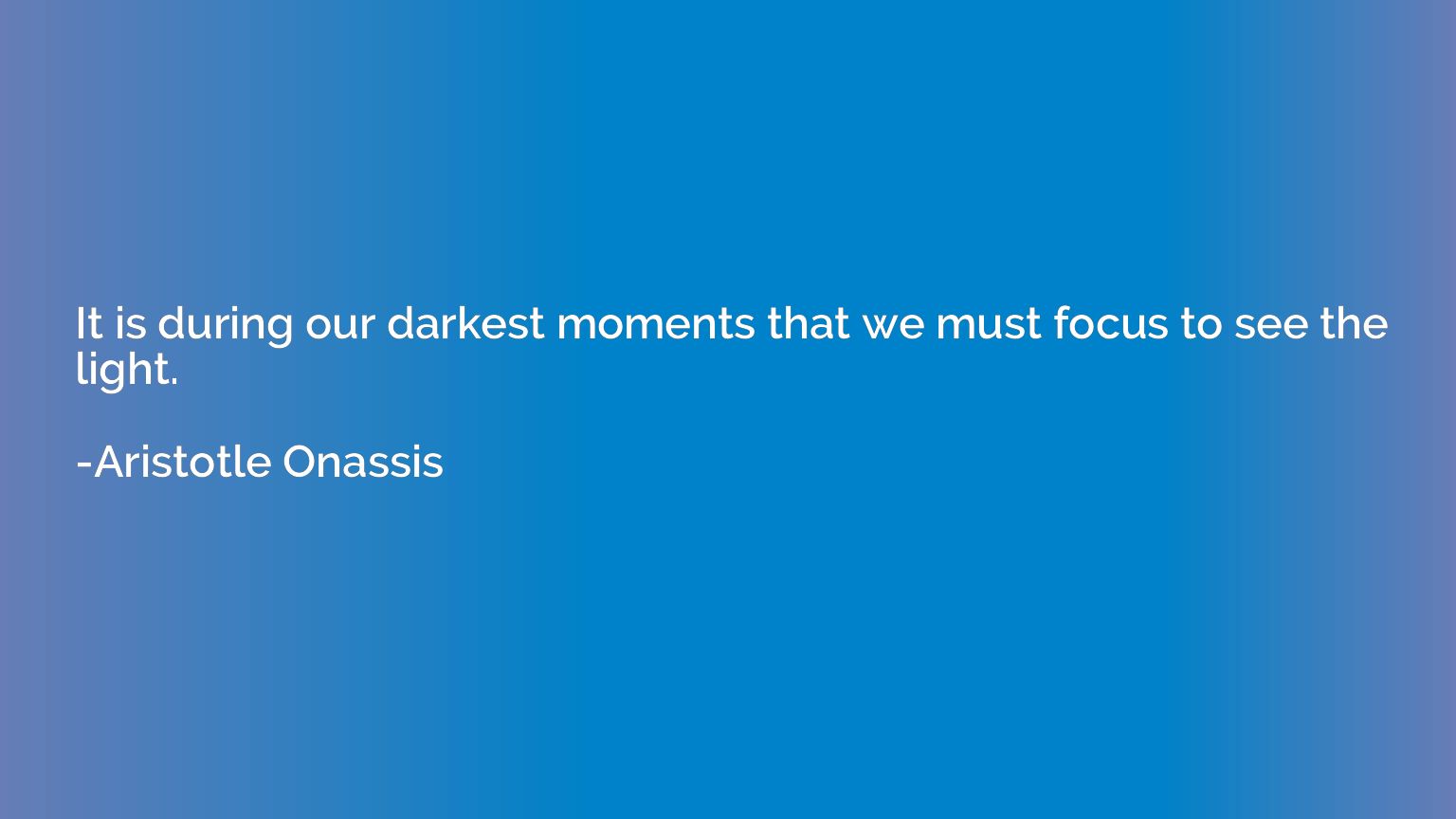 It is during our darkest moments that we must focus to see t
