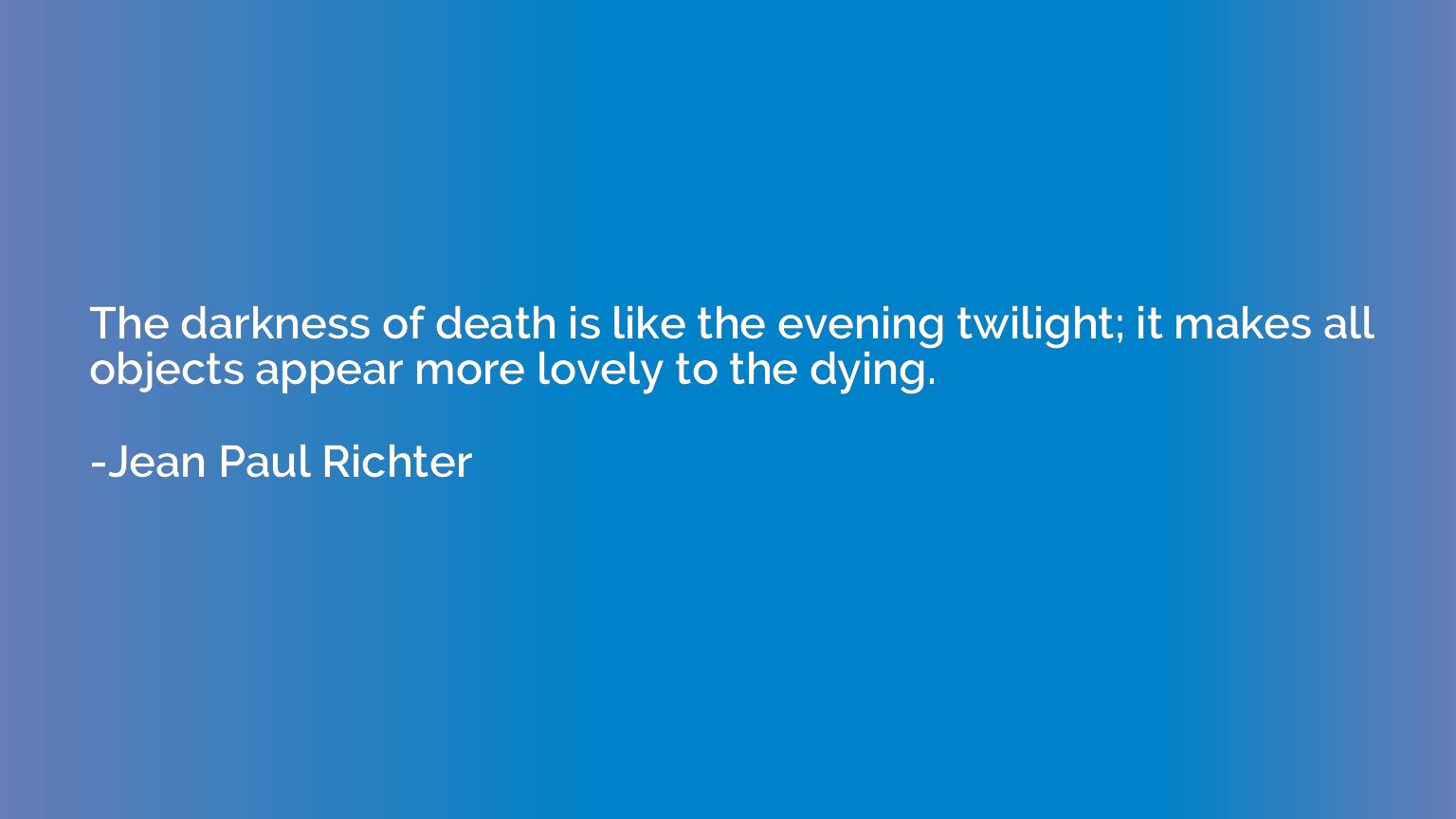 The darkness of death is like the evening twilight; it makes