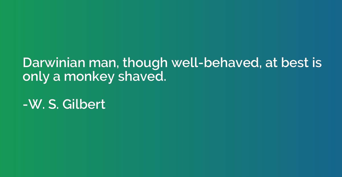 Darwinian man, though well-behaved, at best is only a monkey
