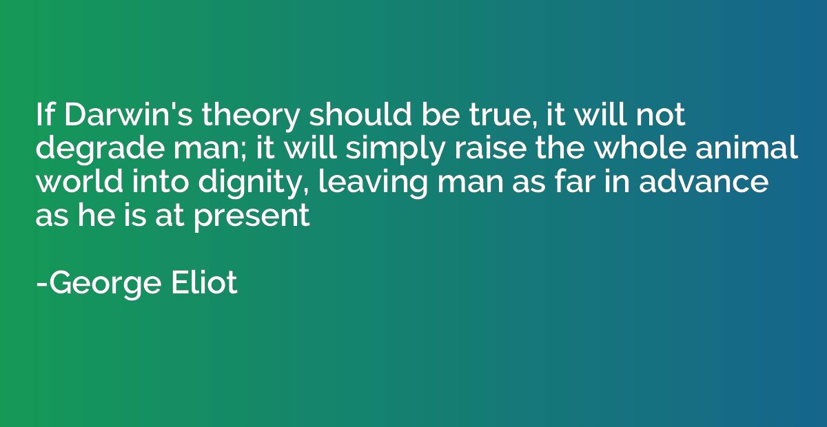 If Darwin's theory should be true, it will not degrade man; 