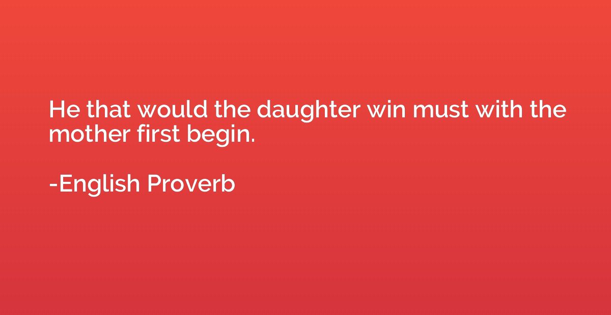 He that would the daughter win must with the mother first be