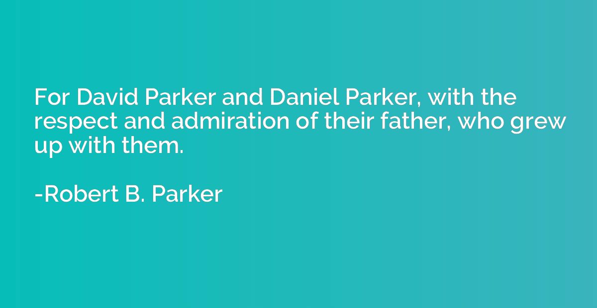 For David Parker and Daniel Parker, with the respect and adm