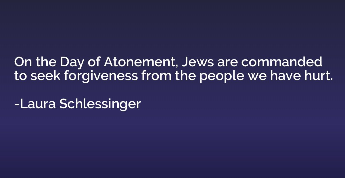 On the Day of Atonement, Jews are commanded to seek forgiven
