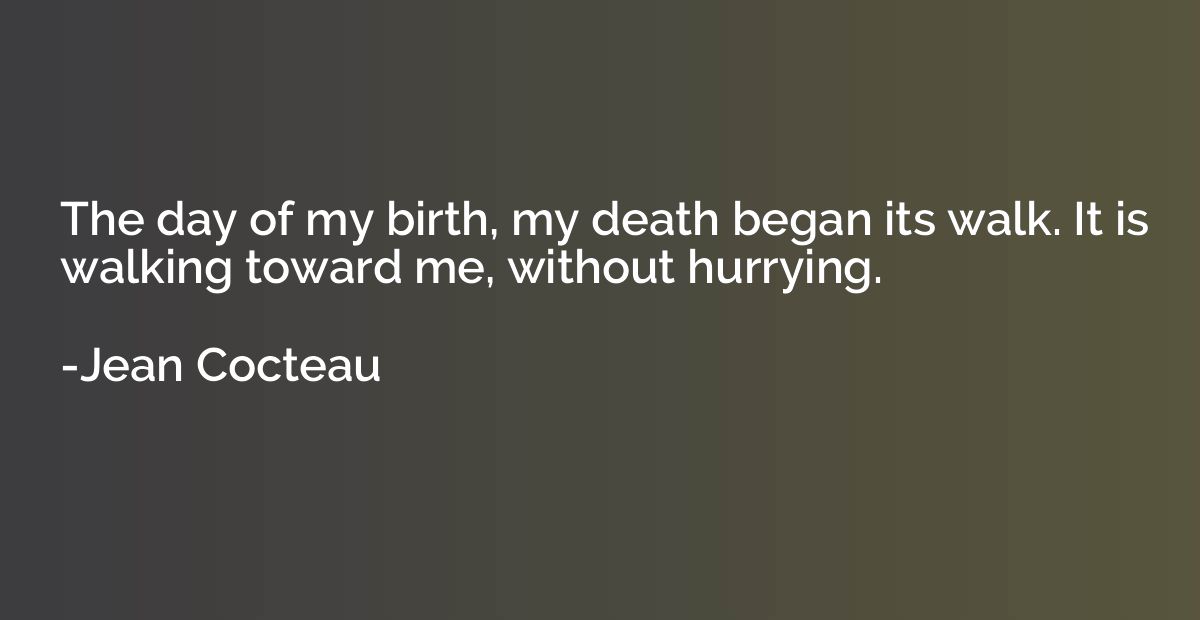 The day of my birth, my death began its walk. It is walking 