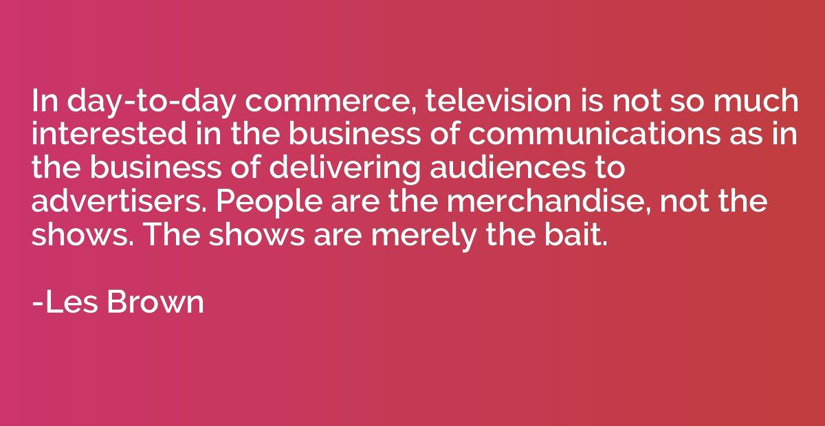 In day-to-day commerce, television is not so much interested