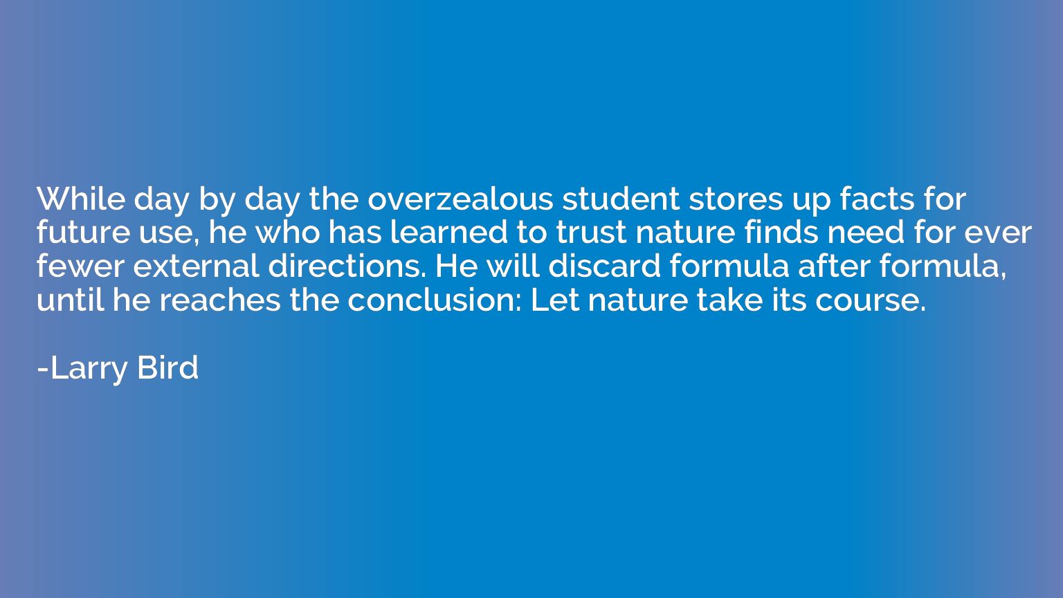 While day by day the overzealous student stores up facts for