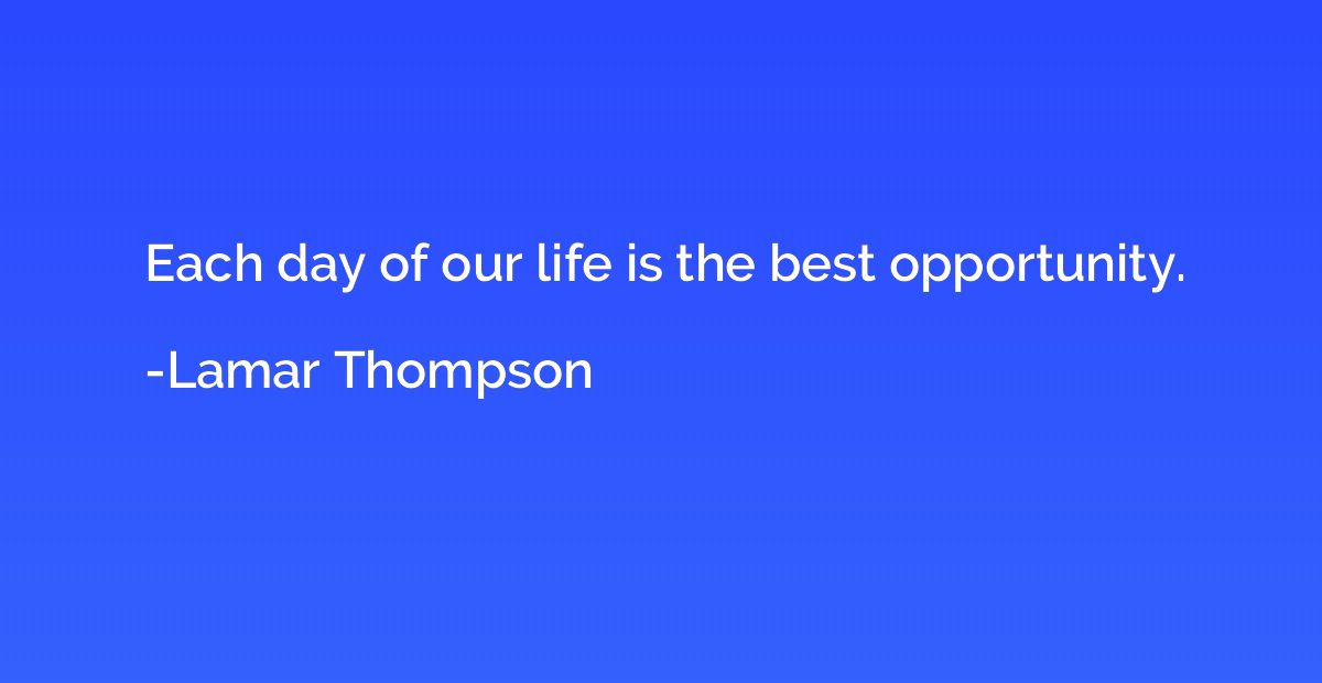Each day of our life is the best opportunity.