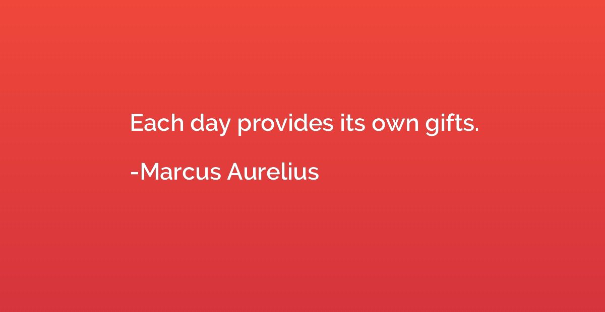 Each day provides its own gifts.