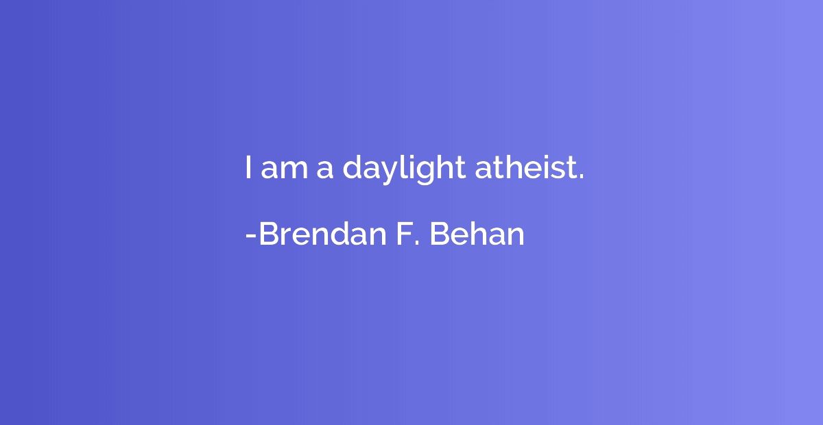 I am a daylight atheist.