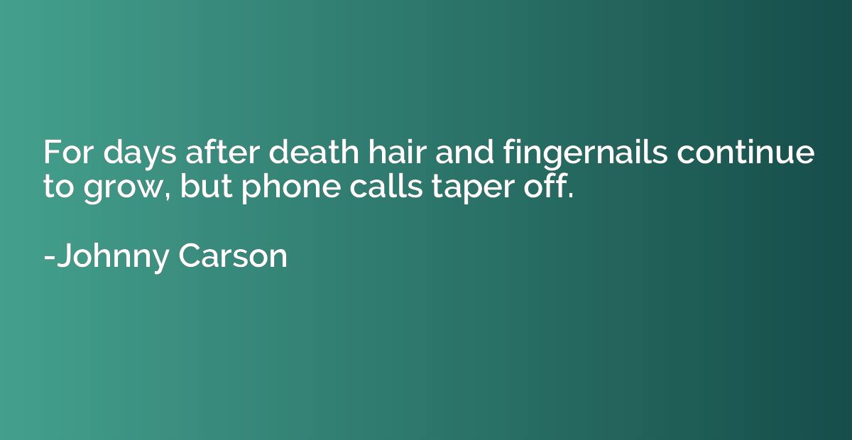 For days after death hair and fingernails continue to grow, 