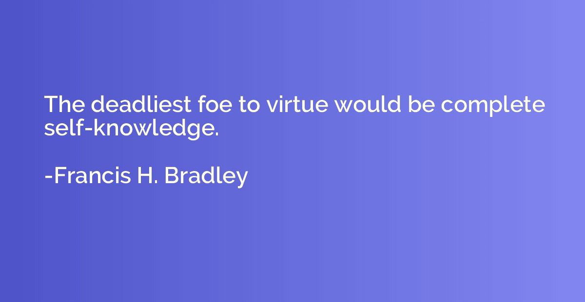 The deadliest foe to virtue would be complete self-knowledge