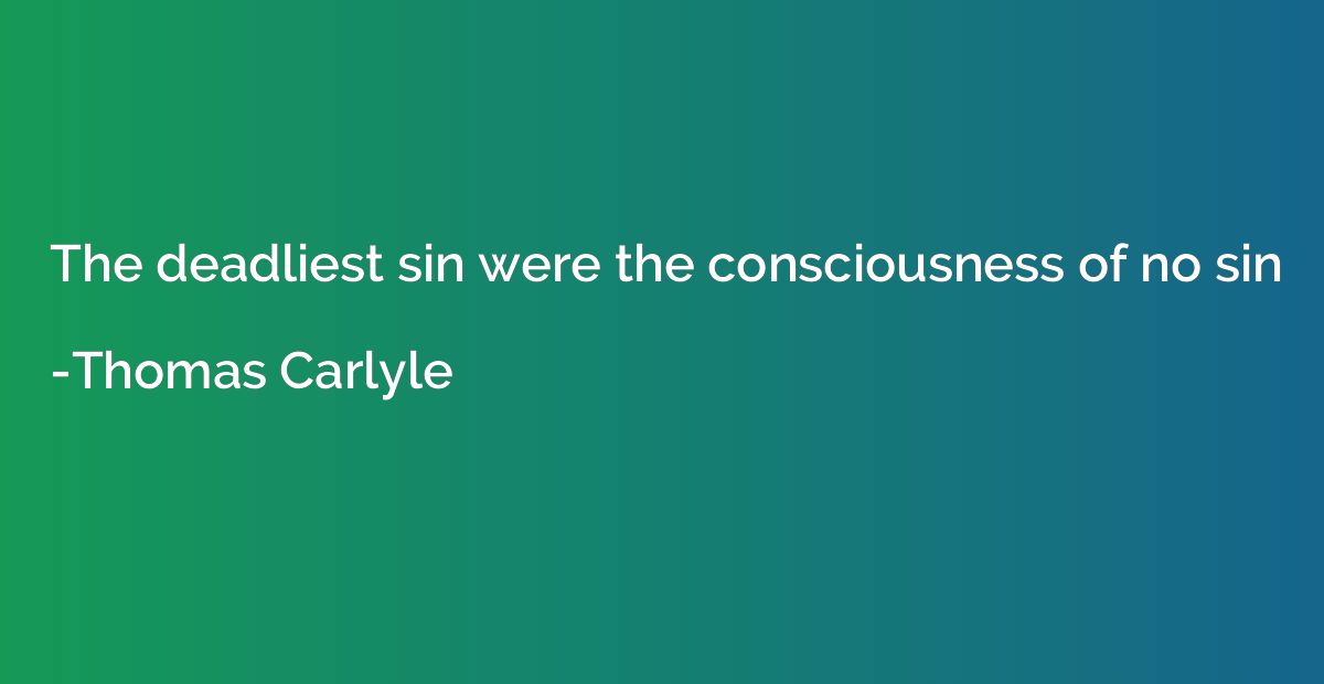The deadliest sin were the consciousness of no sin